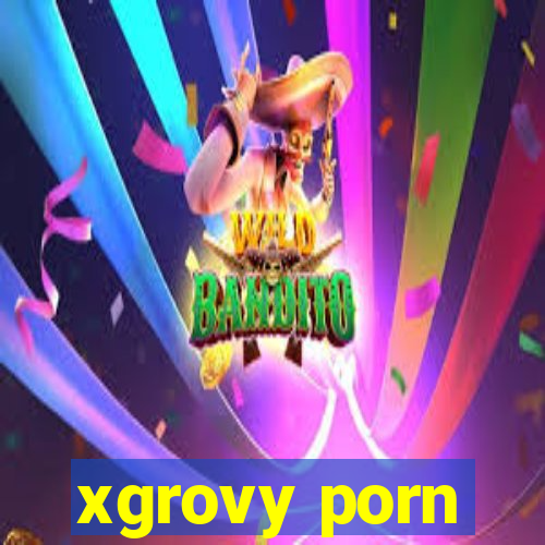 xgrovy porn